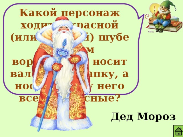 Какой персонаж ходит в красной (или голубой) шубе с белым воротником, носит валенки и шапку, а нос и щеки у него всегда красные? Дед Мороз