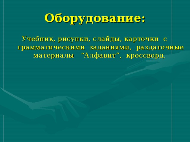 Оборудование: Учебник, рисунки, слайды, карточки с грамматическими заданиями, раздаточные материалы “Алфавит”, кроссворд.