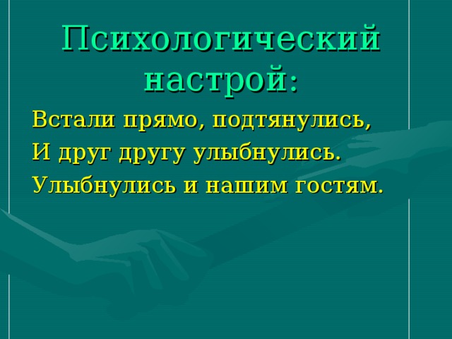 Психологический настрой: Встали прямо, подтянулись, И друг другу улыбнулись. Улыбнулись и нашим гостям.