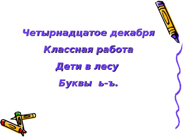 Четырнадцатое декабря Классная работа Дети в лесу  Буквы ь-ъ.