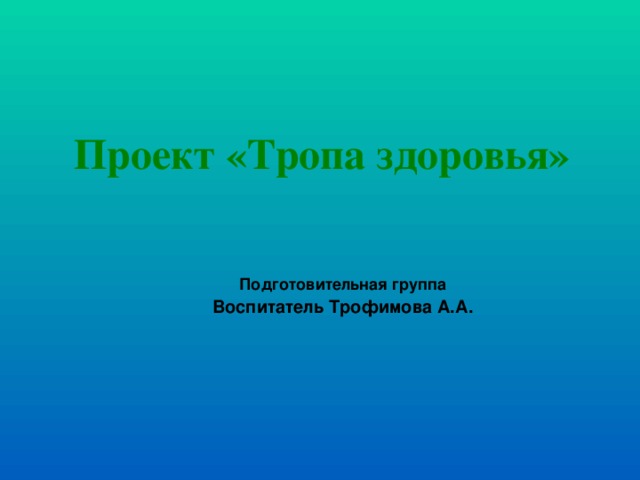 Проект «Тропа здоровья» Подготовительная группа Воспитатель Трофимова А.А.