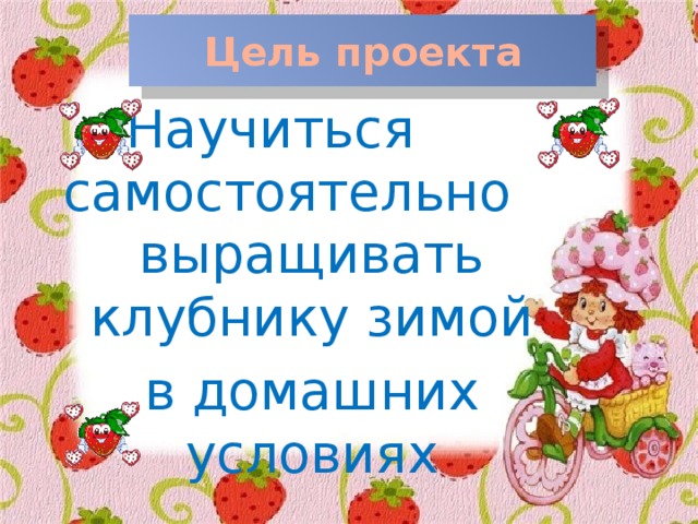 Цель проекта Научиться самостоятельно выращивать клубнику зимой в домашних условиях  