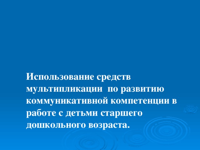 Использование средств мультипликации по развитию коммуникативной компетенции в работе с детьми старшего дошкольного возраста .