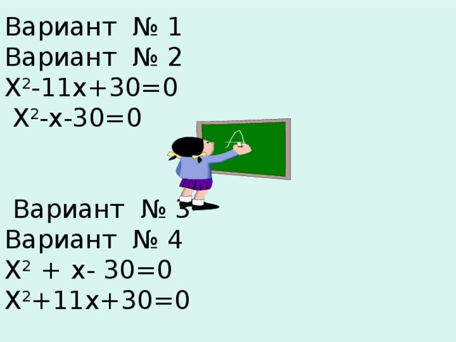 Вариант № 1 Вариант № 2 Х 2 -11х+30=0 Х 2 -х-30=0  Вариант № 3 Вариант № 4 Х 2 +  х- 30=0 Х 2 +11х+30=0 Ответы к вариантам.