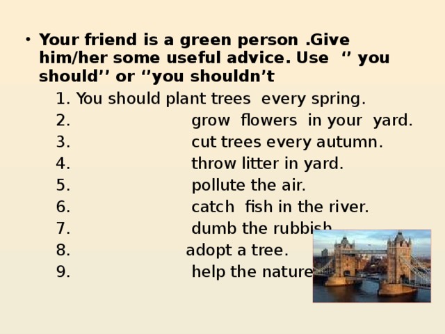 Your friend is a green person .Give him/her some useful advice. Use ‘’ you should’’ or ‘’you shouldn’t