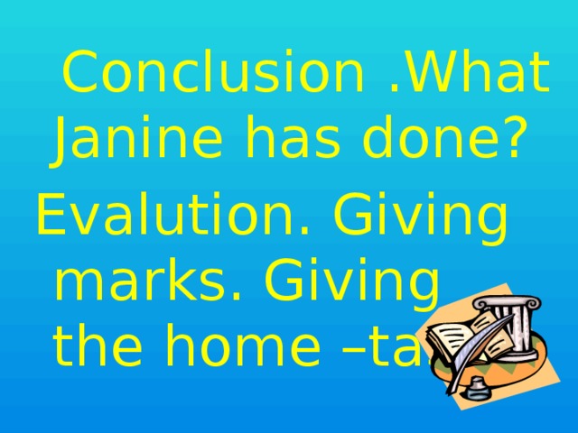 Conclusion .What Janine has done? Evalution. Giving marks. Giving the home –task.