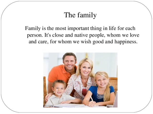 The family Family is the most important thing in life for each person. It's close and native people, whom we love and care, for whom we wish good and happiness.