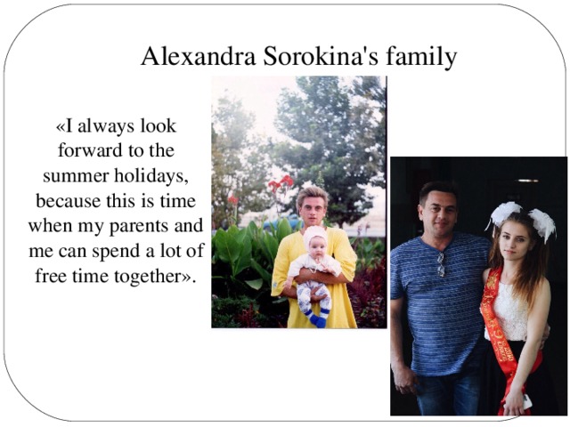 Alexandra Sorokina's family «I always look forward to the summer holidays, because this is time when my parents and me can spend a lot of free time together».