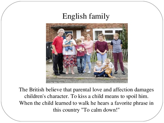 English family The British believe that parental love and affection damages children's character. To kiss a child means to spoil him. When the child learned to walk he hears a favorite phrase in this country 