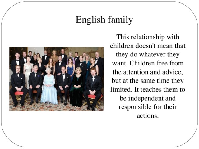 English family This relationship with children doesn't mean that they do whatever they want. Children free from the attention and advice, but at the same time they limited. It teaches them to be independent and responsible for their actions.