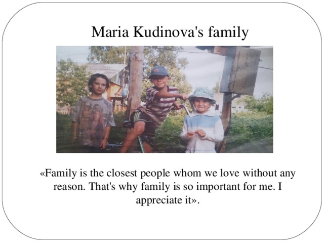 Maria Kudinova's family «Family is the closest people whom we love without any reason. That's why family is so important for me. I appreciate it».