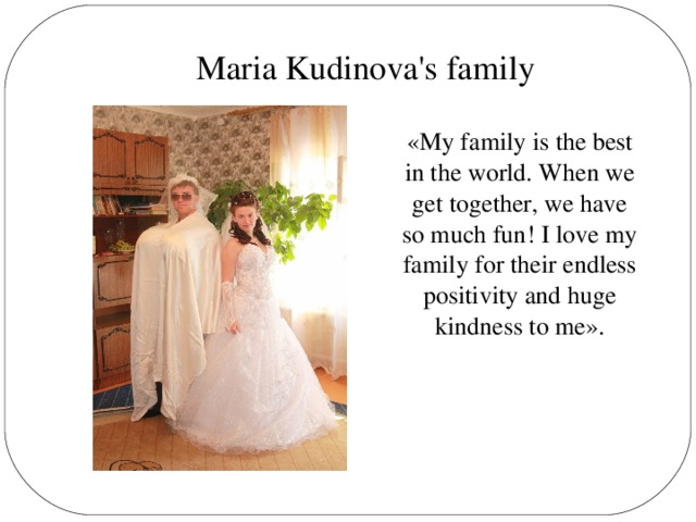 Maria Kudinova's family «My family is the best in the world. When we get together, we have so much fun! I love my family for their endless positivity and huge kindness to me».