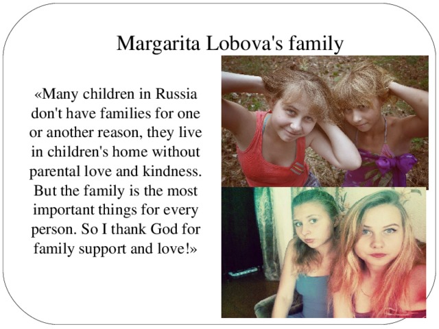 Margarita Lobova's family «Many children in Russia don't have families for one or another reason, they live in children's home without parental love and kindness. But the family is the most important things for every person. So I thank God for family support and love!»