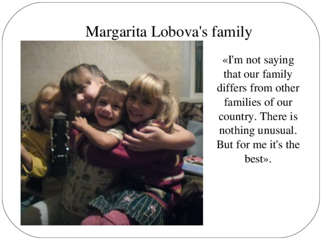 Margarita Lobova's family «I'm not saying that our family differs from other families of our country. There is nothing unusual. But for me it's the best».