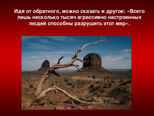 Идя от обратного, можно сказать и другое: «Всего лишь несколько тысяч агрессивно настроенных людей способны разрушить этот мир».