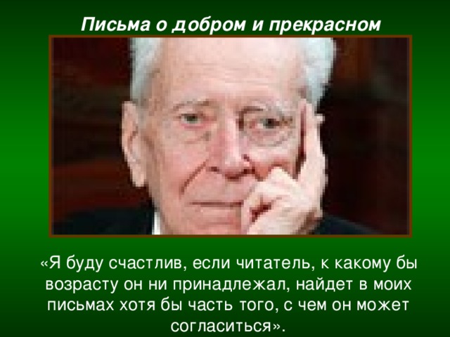 Письма о добром и прекрасном «Я буду счастлив, если читатель, к какому бы возрасту он ни принадлежал, найдет в моих письмах хотя бы часть того, с чем он может согласиться».