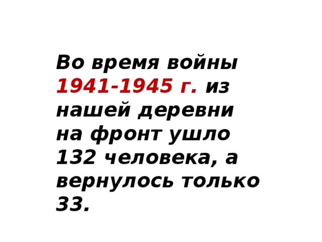 Во время войны 1941-1945 г. из нашей деревни на фронт ушло 132 человека, а вернулось только 33.