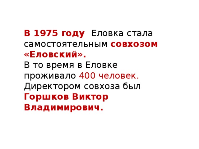 В 1975 году Еловка стала самостоятельным совхозом «Еловский». В то время в Еловке проживало 400 человек. Директором совхоза был Горшков Виктор Владимирович.