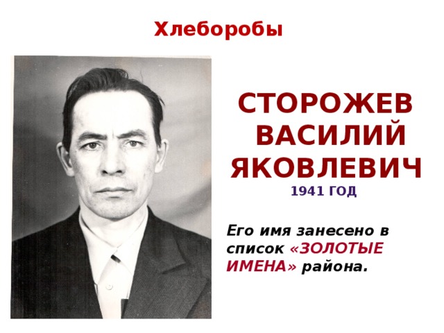 Хлеборобы Сторожев  Василий Яковлевич 1941 год Его имя занесено в список «ЗОЛОТЫЕ ИМЕНА» района.