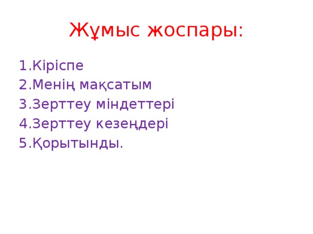 Жұмыс жоспары: 1.Кіріспе 2.Менің мақсатым 3.Зерттеу міндеттері 4.Зерттеу кезеңдері 5.Қорытынды.