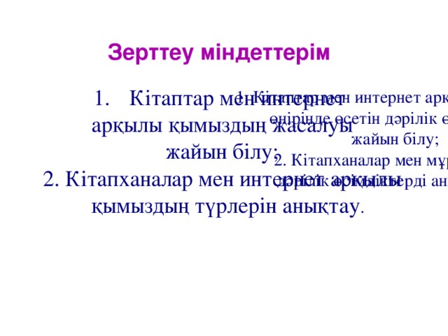 Зерттеу міндеттерім Кітаптар мен интернет арқылы қымыздың жасалуы жайын білу; 2. Кітапханалар мен интернет арқылы  қымыздың түрлерін анықтау . 1. Кітаптар мен интернет арқылы Қостанай өңірінде өсетін дәрілік өсімдіктер жайын білу; 2. Кітапханалар мен мұражайдан дәрілік өсімдіктерді анықтадым