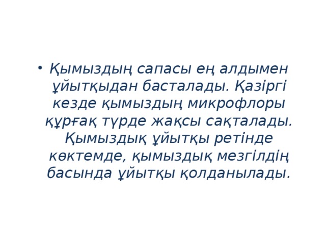 Қымыздың сапасы ең алдымен ұйытқыдан басталады. Қазiргi кезде қымыздың микрофлоры құрғақ түрде жақсы сақталады. Қымыздық ұйытқы ретiнде көктемде, қымыздық мезгiлдiң басында ұйытқы қолданылады.