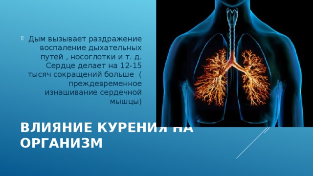 Дым вызывает раздражение воспаление дыхательных путей , носоглотки и т. д. Сердце делает на 12-15 тысяч сокращений больше ( преждевременное изнашивание сердечной мышцы)