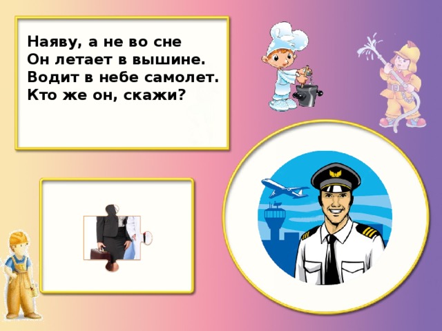 Наяву, а не во сне Он летает в вышине. Водит в небе самолет. Кто же он, скажи?