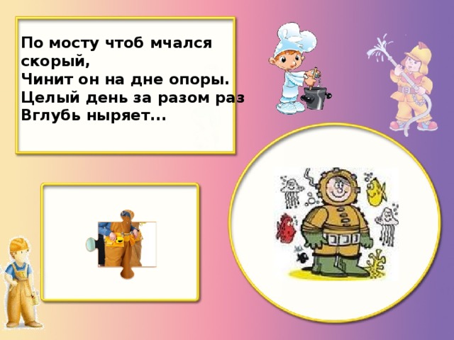 По мосту чтоб мчался скорый, Чинит он на дне опоры. Целый день за разом раз Вглубь ныряет...