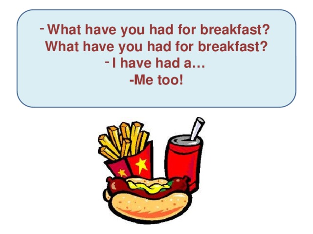 What have you had for breakfast? What have you had for breakfast? I have had a…
