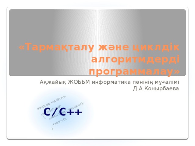 «Тармақталу және циклдік алгоритмдерді программалау» Ақжайық ЖОББМ информатика пәнінің мұғалімі Д.А.Конырбаева