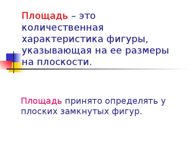 Площадь – это количественная характеристика фигуры, указывающая на ее размеры на плоскости.    Площадь принято определять у плоских замкнутых фигур.