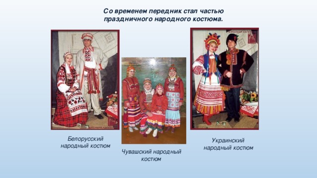 Со временем передник стал частью праздничного народного костюма. Белорусский народный костюм Украинский народный костюм Чувашский народный костюм