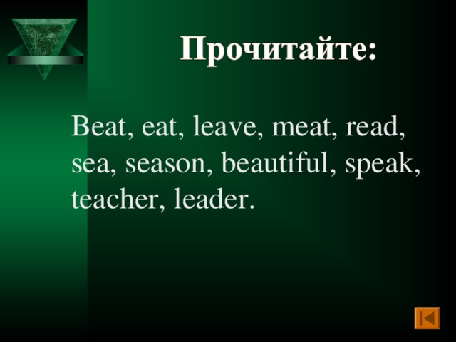 Beat, eat, leave, meat, read, sea, season, beautiful, speak, teacher, leader.
