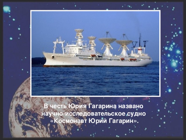 В честь Юрия Гагарина названо научно-исследовательское судно «Космонавт Юрий Гагарин».