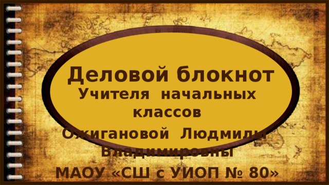 Деловой блокнот  Учителя начальных классов Ожигановой Людмилы Владимировны МАОУ «СШ с УИОП № 80»