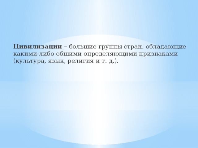 Цивилизации – большие группы стран, обладающие какими-либо общими определяющими признаками (культура, язык, религия и т. д.).