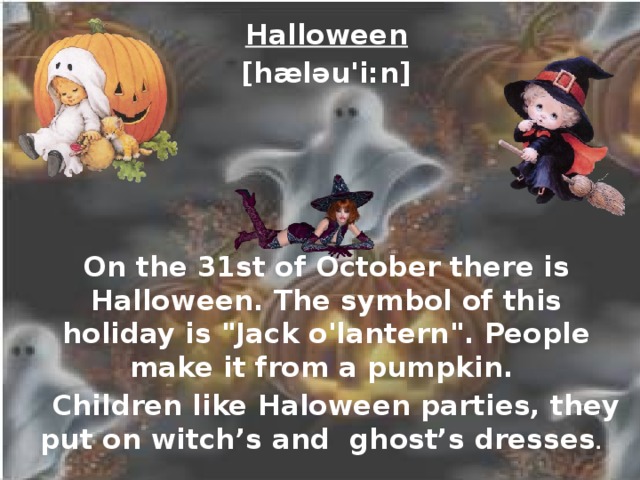 Halloween [hæləu'i:n]     On the 31st of October there is Halloween. The symbol of this holiday is 