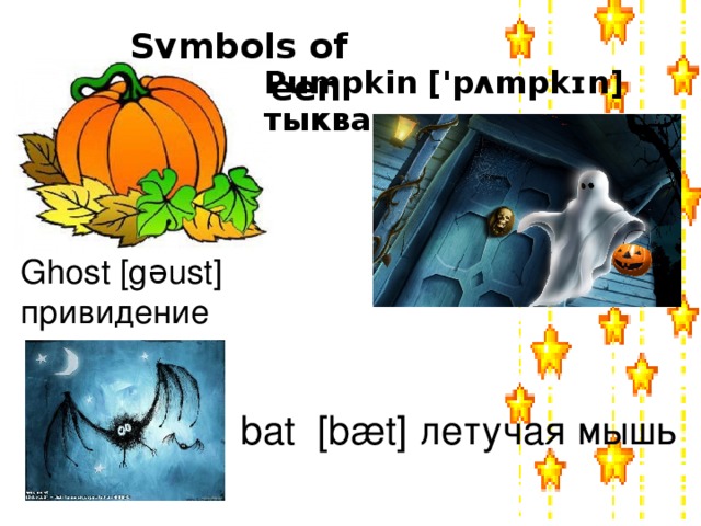 Symbols of Halloween Pumpkin ['pʌmpkɪn] тыква Ghost [gəust]  привидение bat [bæt] летучая мышь
