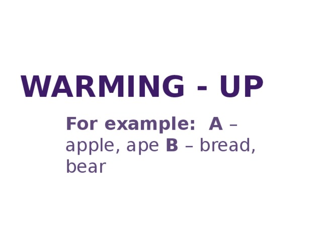 WARMING - UP For example: A – apple, ape B – bread, bear