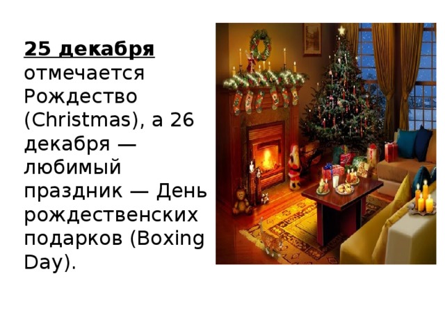 25 декабря отмечается Рождество (Christmas), а 26 декабря — любимый праздник — День рождественских подарков (Boxing Day).