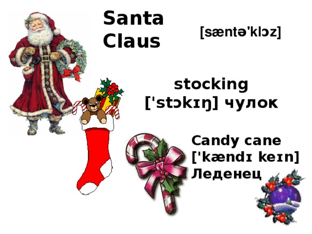 Santa Claus [sæntə'klɔz] stocking ['stɔkɪŋ] чулок Candy cane  ['kændɪ keɪn]  Леденец