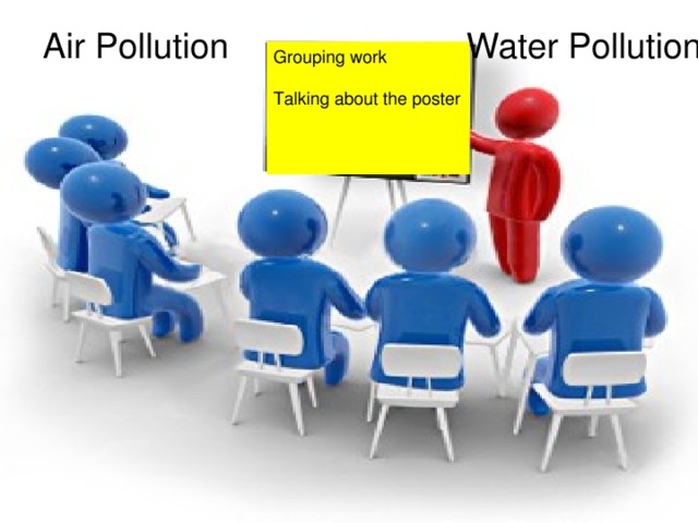 Air Pollution Water Pollution Grouping work Talking about the poster