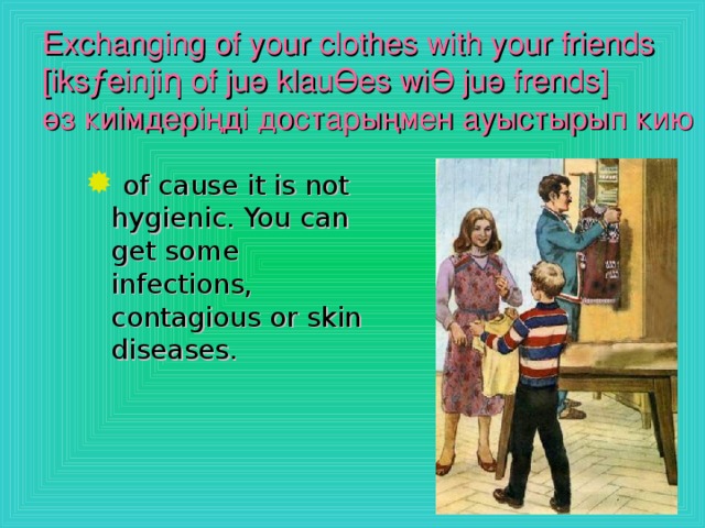 Exchanging of your clothes with your friends  [iksƒeinji η of ju ә klau Ө es wi Ө ju ә frends ]  өз киімдеріңді достарыңмен ауыстырып кию