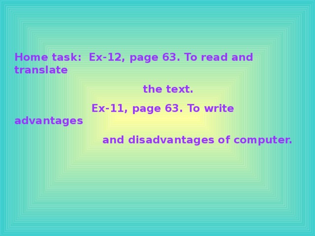 Home task: Ex-12, page 63. To read and translate  the text.  Ex-11, page 63. To write advantages  and disadvantages of computer.