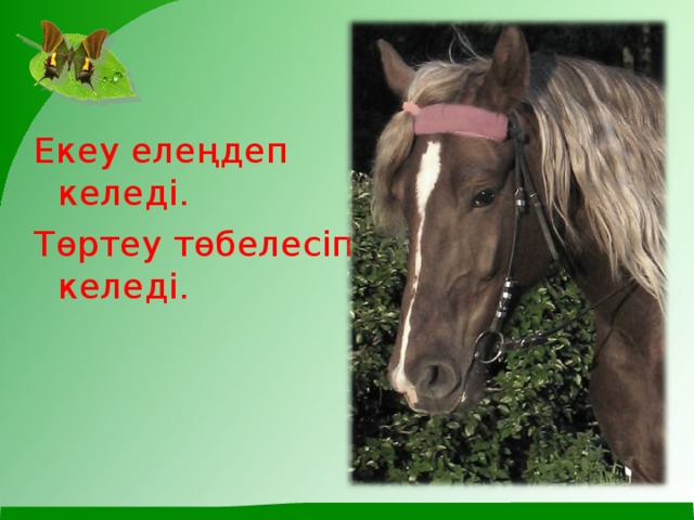 Екеу елеңдеп келеді. Төртеу төбелесіп келеді.