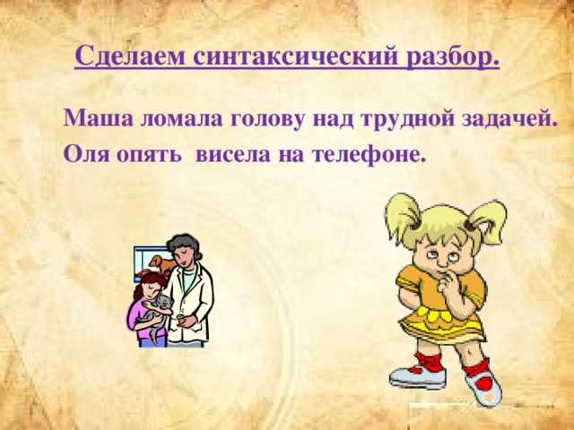 Сделаем синтаксический разбор. Маша ломала голову над трудной задачей. Оля опять висела на телефоне.