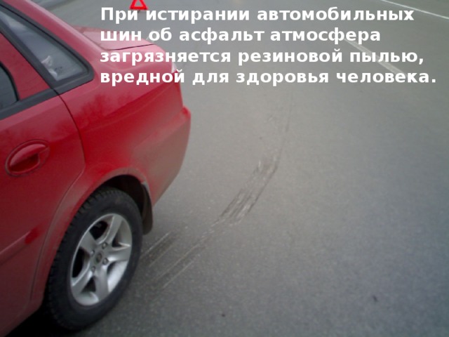 При истирании автомобильных шин об асфальт атмосфера загрязняется резиновой пылью, вредной для здоровья человека.