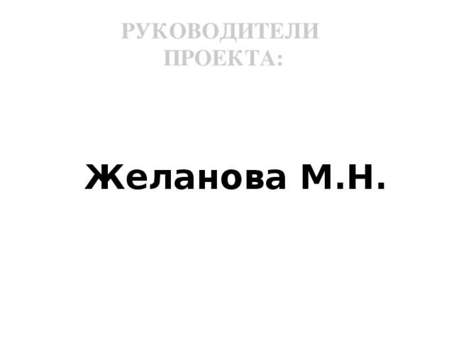 РУКОВОДИТЕЛИ ПРОЕКТА:  Желанова М.Н.