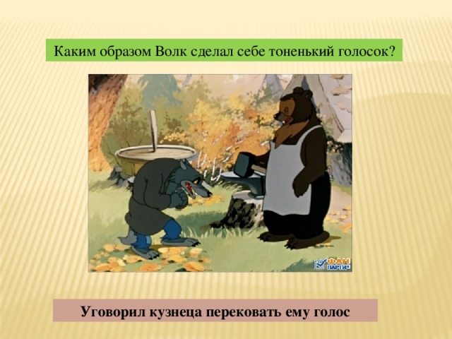 Каким образом Волк сделал себе тоненький голосок? Уговорил кузнеца перековать ему голос